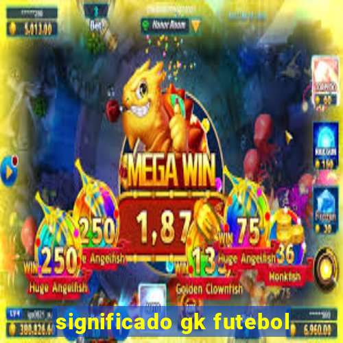 significado gk futebol